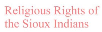 Religious Rights of the Sioux Indians